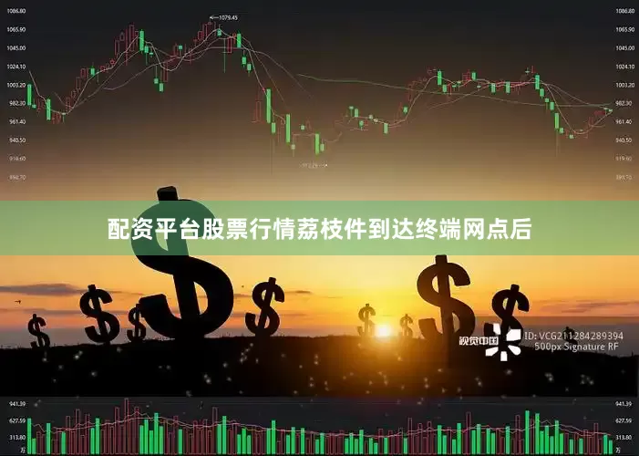 配资平台股票行情荔枝件到达终端网点后