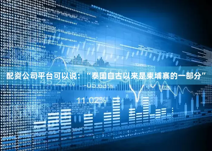 配资公司平台可以说：“泰国自古以来是柬埔寨的一部分”