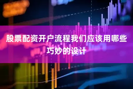 股票配资开户流程我们应该用哪些巧妙的设计