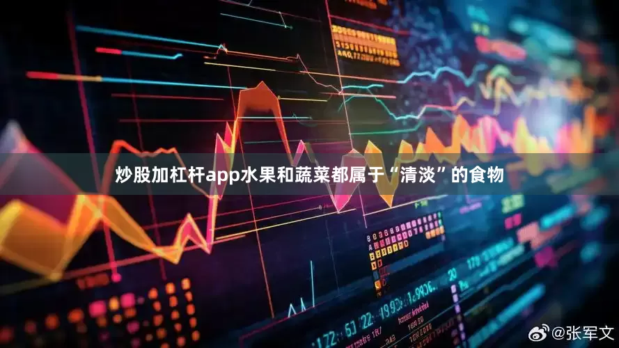 炒股加杠杆app水果和蔬菜都属于“清淡”的食物