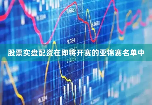 股票实盘配资在即将开赛的亚锦赛名单中